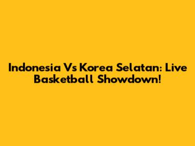 Indonesia Vs Korea Selatan: Live Basketball Showdown!