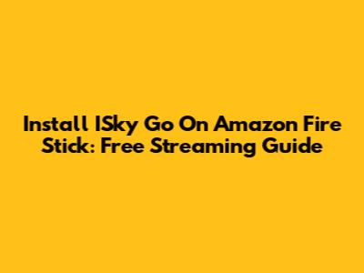 Install ISky Go On Amazon Fire Stick: Free Streaming Guide