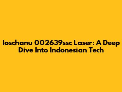 Ioschanu 002639ssc Laser: A Deep Dive Into Indonesian Tech