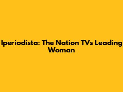 Iperiodista: The Nation TV's Leading Woman