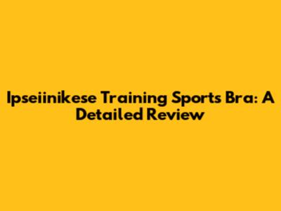 Ipseiinikese Training Sports Bra: A Detailed Review