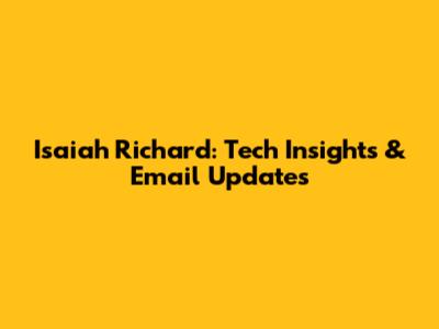 Isaiah Richard: Tech Insights & Email Updates