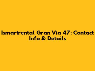 Ismartrental Gran Via 47: Contact Info & Details