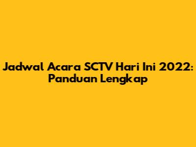 Jadwal Acara SCTV Hari Ini 2022: Panduan Lengkap