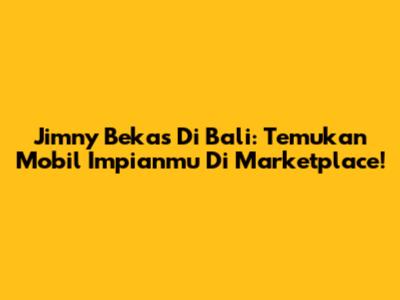 Jimny Bekas Di Bali: Temukan Mobil Impianmu Di Marketplace!
