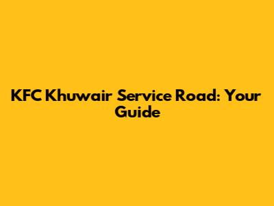 KFC Khuwair Service Road: Your Guide