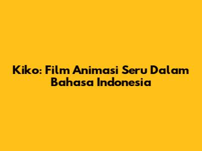 Kiko: Film Animasi Seru Dalam Bahasa Indonesia