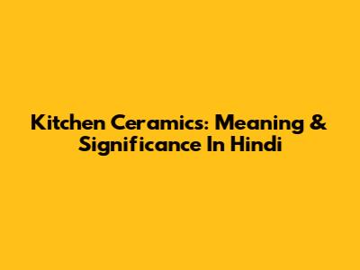 Kitchen Ceramics: Meaning & Significance In Hindi