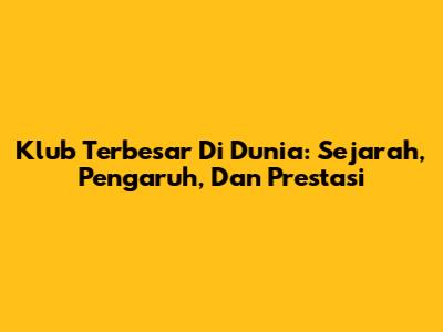 Klub Terbesar Di Dunia: Sejarah, Pengaruh, Dan Prestasi