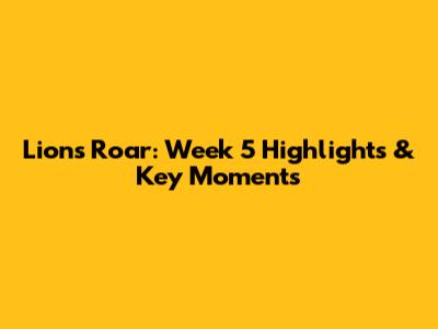 Lions Roar: Week 5 Highlights & Key Moments