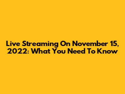 Live Streaming On November 15, 2022: What You Need To Know