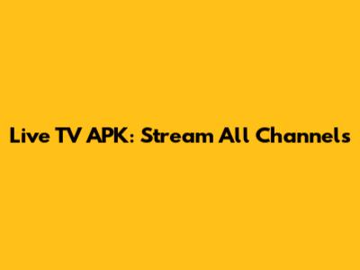 Live TV APK: Stream All Channels