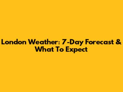 London Weather: 7-Day Forecast & What To Expect