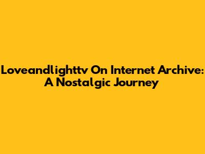 Loveandlighttv On Internet Archive: A Nostalgic Journey