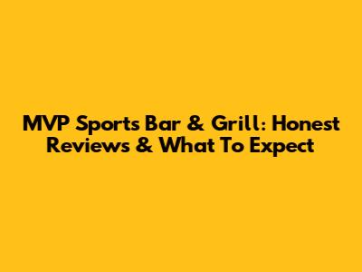 MVP Sports Bar & Grill: Honest Reviews & What To Expect