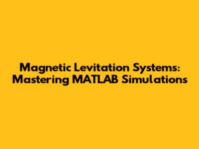 Magnetic Levitation Systems: Mastering MATLAB Simulations