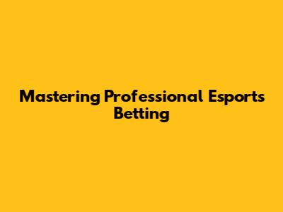 Mastering Professional Esports Betting
