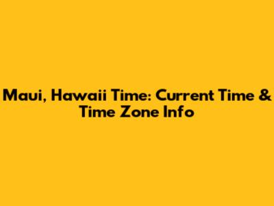 Maui, Hawaii Time: Current Time & Time Zone Info