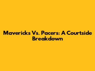 Mavericks Vs. Pacers: A Courtside Breakdown