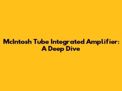 McIntosh Tube Integrated Amplifier: A Deep Dive