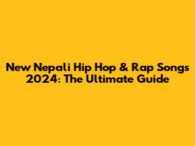 New Nepali Hip Hop & Rap Songs 2024: The Ultimate Guide