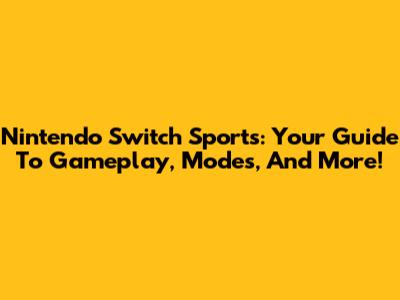 Nintendo Switch Sports: Your Guide To Gameplay, Modes, And More!