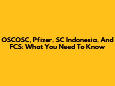 OSCOSC, Pfizer, SC Indonesia, And FCS: What You Need To Know