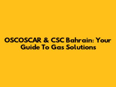 OSCOSCAR & CSC Bahrain: Your Guide To Gas Solutions