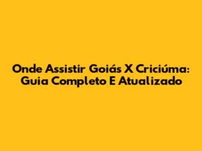 Onde Assistir Goiás X Criciúma: Guia Completo E Atualizado