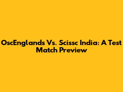 OscEnglands Vs. Scissc India: A Test Match Preview