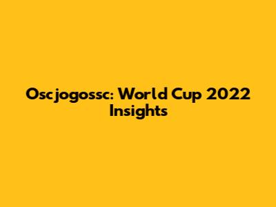 Oscjogossc: World Cup 2022 Insights