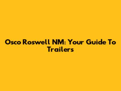 Osco Roswell NM: Your Guide To Trailers