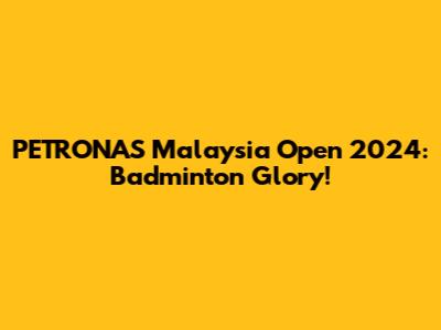 PETRONAS Malaysia Open 2024: Badminton Glory!
