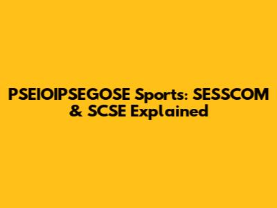 PSEIOIPSEGOSE Sports: SESSCOM & SCSE Explained
