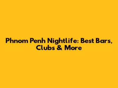 Phnom Penh Nightlife: Best Bars, Clubs & More