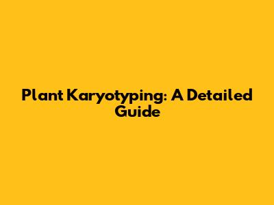 Plant Karyotyping: A Detailed Guide