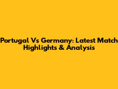 Portugal Vs Germany: Latest Match Highlights & Analysis