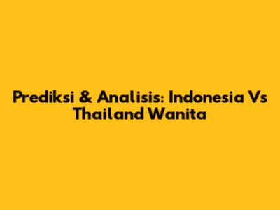Prediksi & Analisis: Indonesia Vs Thailand Wanita