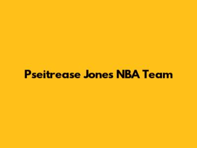 Pseitrease Jones' NBA Team