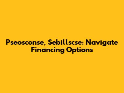 Pseosconse, Sebillscse: Navigate Financing Options