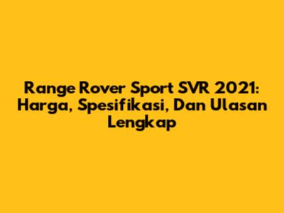 Range Rover Sport SVR 2021: Harga, Spesifikasi, Dan Ulasan Lengkap