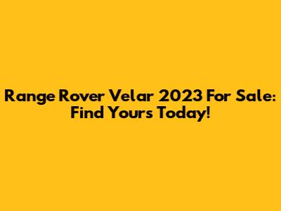 Range Rover Velar 2023 For Sale: Find Yours Today!