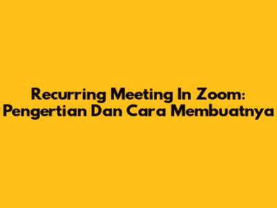 Recurring Meeting In Zoom: Pengertian Dan Cara Membuatnya