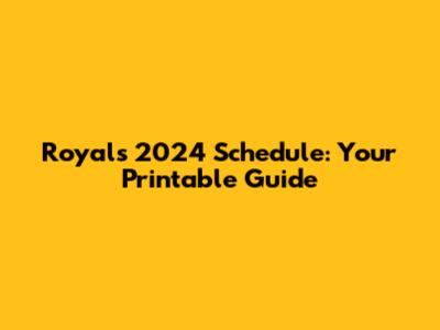 Royals 2024 Schedule: Your Printable Guide