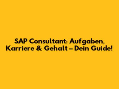 SAP Consultant: Aufgaben, Karriere & Gehalt – Dein Guide!