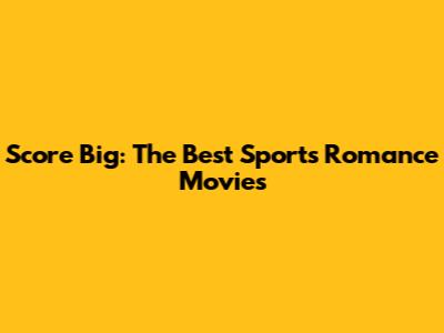Score Big: The Best Sports Romance Movies