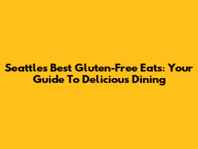 Seattle's Best Gluten-Free Eats: Your Guide To Delicious Dining