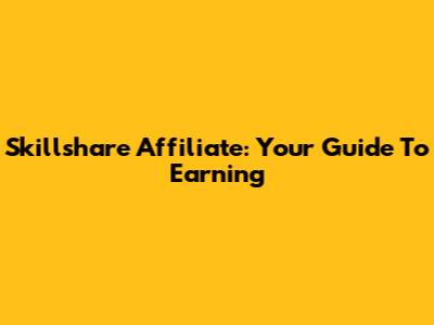 Skillshare Affiliate: Your Guide To Earning