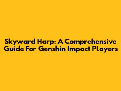Skyward Harp: A Comprehensive Guide For Genshin Impact Players