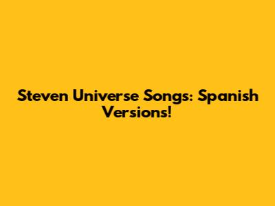 Steven Universe Songs: Spanish Versions!